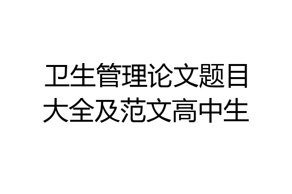 卫生管理论文题目大全及范文高中生