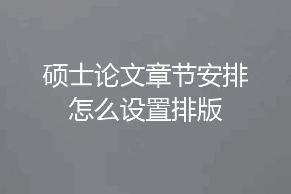 硕士论文章节安排怎么设置排版