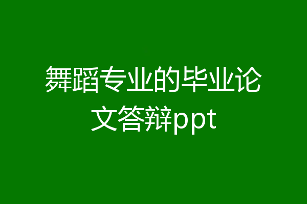 舞蹈专业的毕业论文答辩ppt