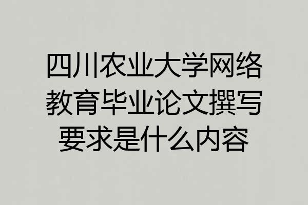四川农业大学网络教育毕业论文撰写要求是什么内容