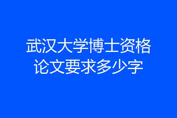 武汉大学博士资格论文要求多少字