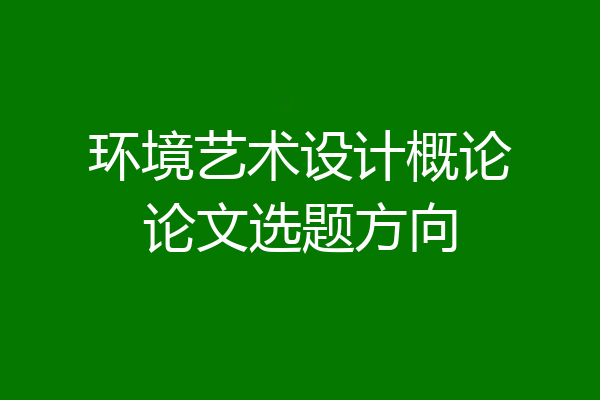 环境艺术设计概论论文选题方向