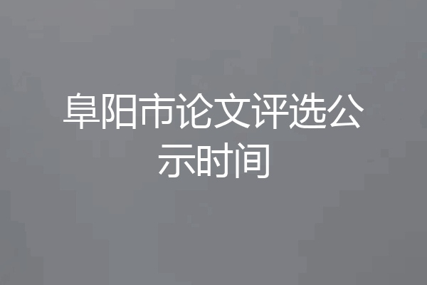 阜阳市论文评选公示时间