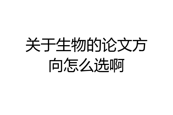 关于生物的论文方向怎么选啊