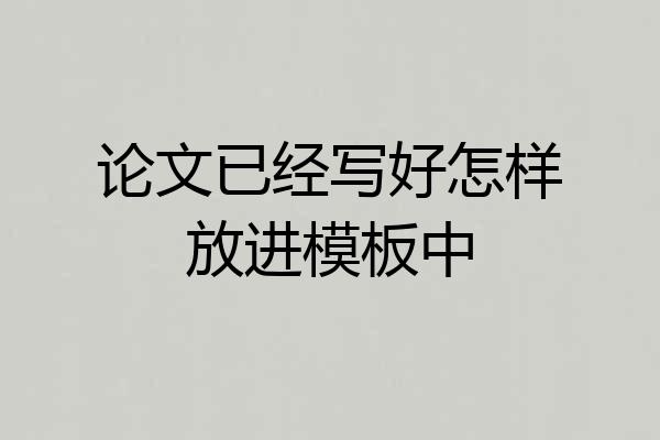 论文已经写好怎样放进模板中