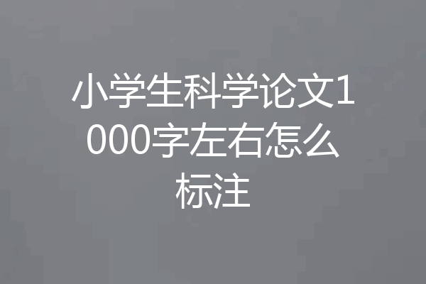 小学生科学论文1000字左右怎么标注