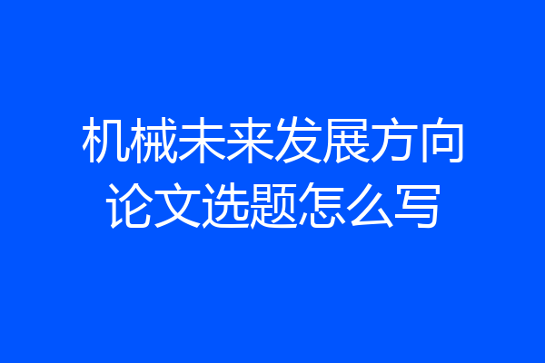 机械未来发展方向论文选题怎么写