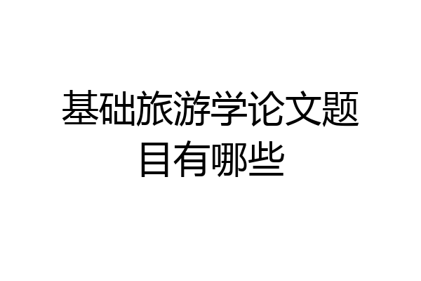 基础旅游学论文题目有哪些