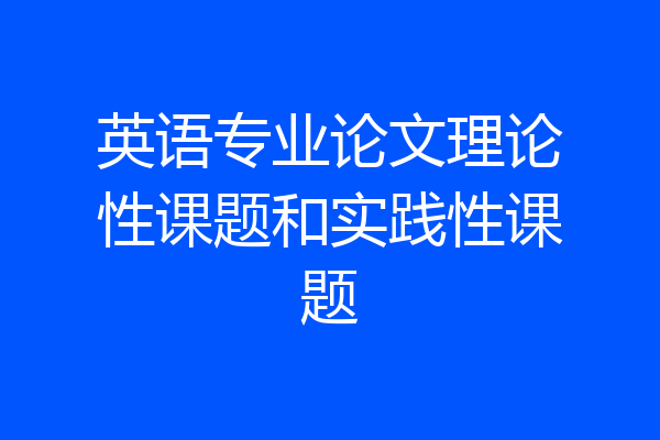 英语专业论文理论性课题和实践性课题