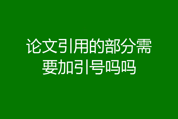 论文引用的部分需要加引号吗吗