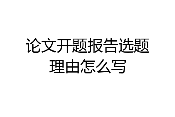 论文开题报告选题理由怎么写