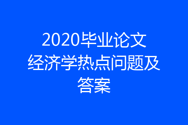 2020毕业论文经济学热点问题及答案
