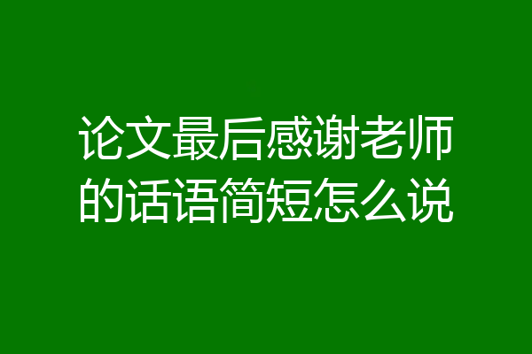 论文最后感谢老师的话语简短怎么说