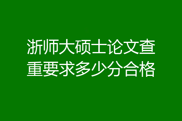 浙师大硕士论文查重要求多少分合格