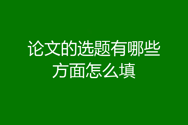 论文的选题有哪些方面怎么填