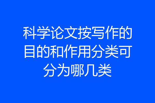 科学论文按写作的目的和作用分类可分为哪几类