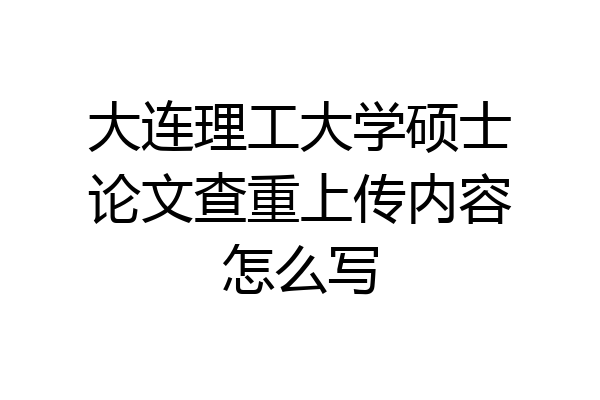 大连理工大学硕士论文查重上传内容怎么写