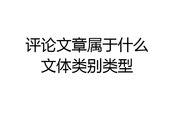 评论文章属于什么文体类别类型