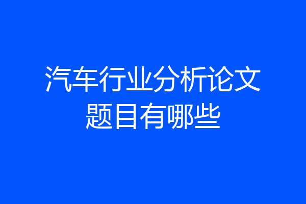 汽车行业分析论文题目有哪些