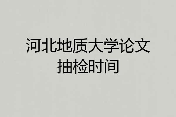 河北地质大学论文抽检时间