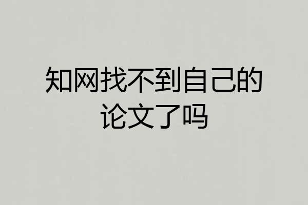 知网找不到自己的论文了吗