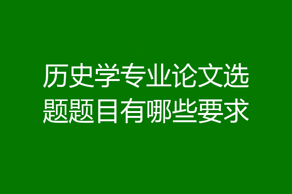 历史学专业论文选题题目有哪些要求