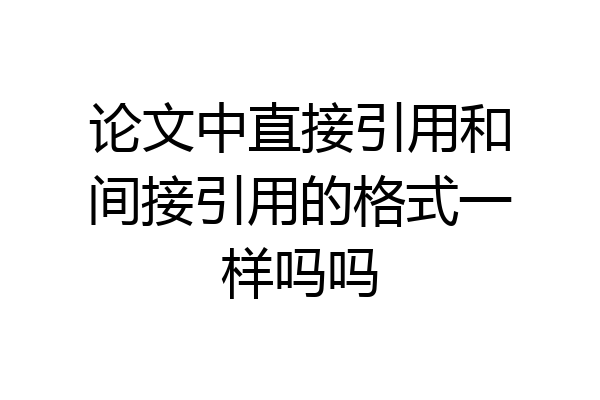 论文中直接引用和间接引用的格式一样吗吗