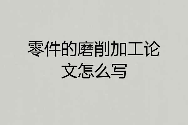 零件的磨削加工论文怎么写