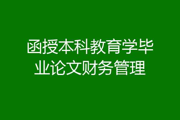 函授本科教育学毕业论文财务管理