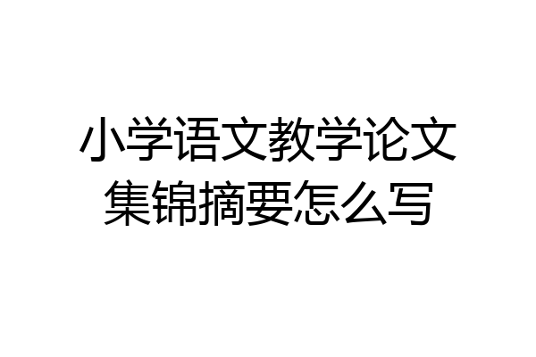小学语文教学论文集锦摘要怎么写