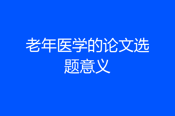 老年医学的论文选题意义