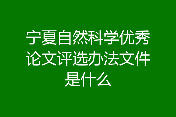 宁夏自然科学优秀论文评选办法文件是什么