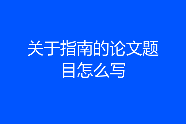 关于指南的论文题目怎么写