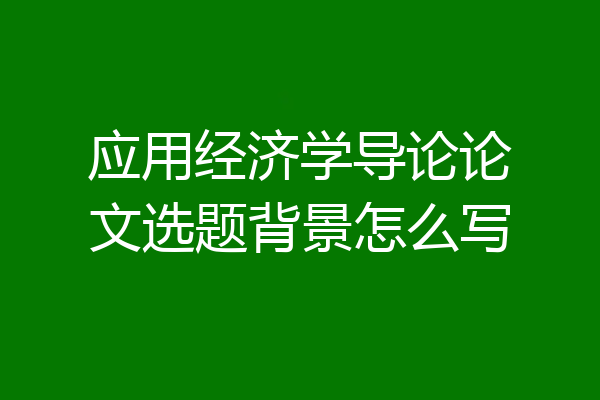 应用经济学导论论文选题背景怎么写