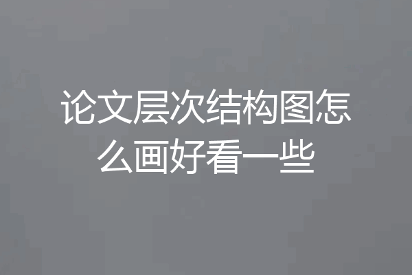 论文层次结构图怎么画好看一些