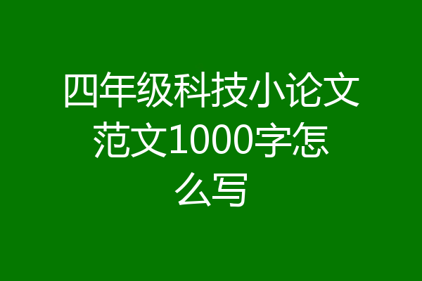 四年级科技小论文范文1000字怎么写