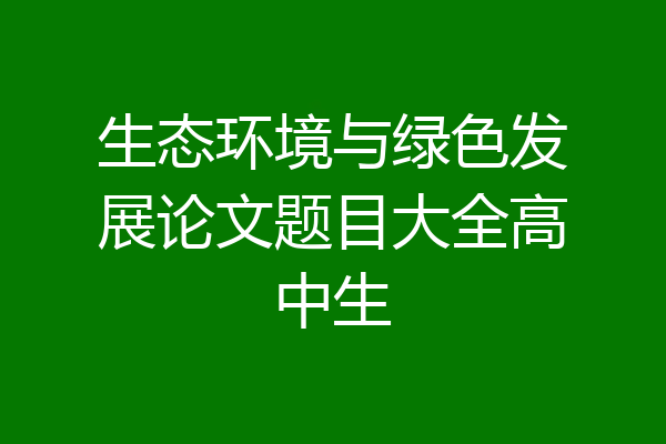 生态环境与绿色发展论文题目大全高中生