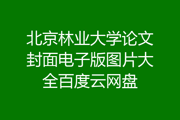 北京林业大学论文封面电子版图片大全百度云网盘