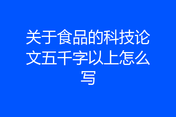 关于食品的科技论文五千字以上怎么写