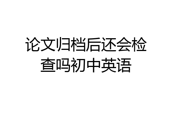 论文归档后还会检查吗初中英语