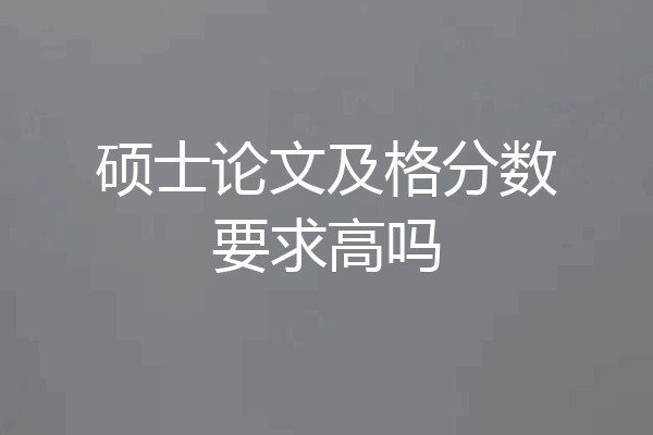 硕士论文及格分数要求高吗