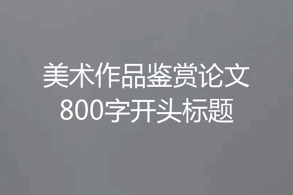 美术作品鉴赏论文800字开头标题