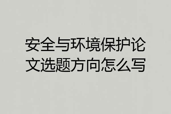 安全与环境保护论文选题方向怎么写