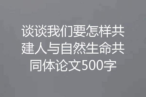 谈谈我们要怎样共建人与自然生命共同体论文500字