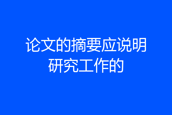 论文的摘要应说明研究工作的