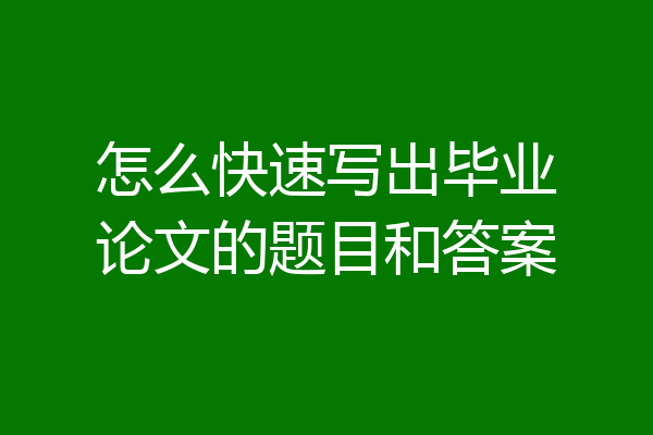 怎么快速写出毕业论文的题目和答案
