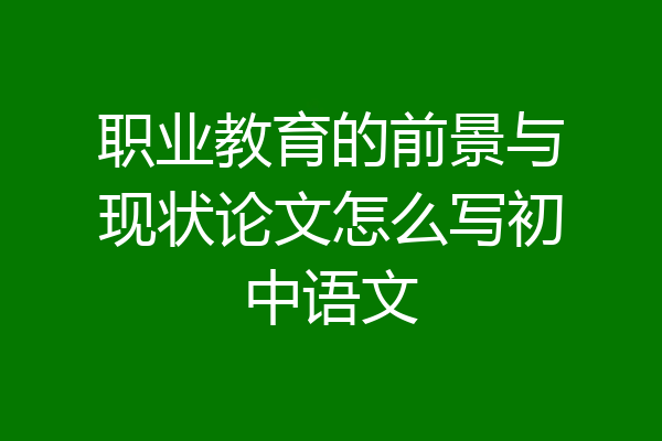 职业教育的前景与现状论文怎么写初中语文