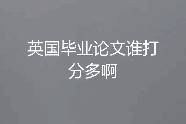 英国毕业论文谁打分多啊