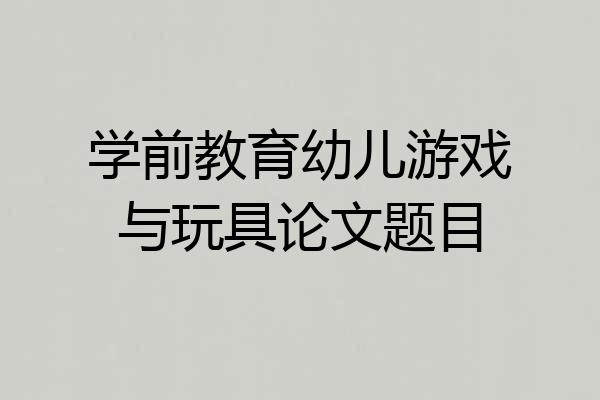 学前教育幼儿游戏与玩具论文题目