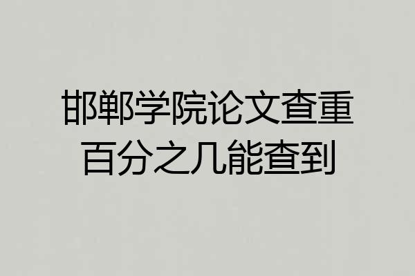 邯郸学院论文查重百分之几能查到
